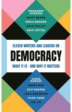 Democracy: Eleven Writers and Leaders on What It Is - And Why It Matters - Margaret Atwood