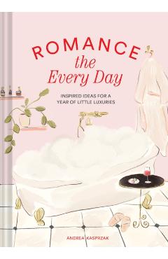 Romance the Every Day: Inspired Ideas for a Year of Little Luxuries - Andrea Kasprzak