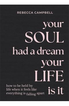 Your Soul Had a Dream, Your Life Is It: How to Be Held by Life When It Feels Like Everything Is Falling Apart - Rebecca Campbell