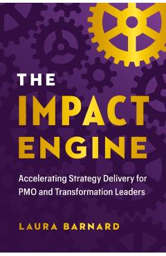 The Impact Engine: Accelerating Strategy Delivery for Pmo and Transformation Leaders - Laura Barnard