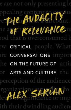 The Audacity of Relevance: Critical Conversations on the Future of Arts and Culture - Alex Sarian