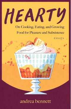 Hearty: On Cooking, Eating, and Growing Food for Pleasure and Subsistence - Andrea Bennett