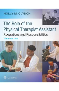 The Role of the Physical Therapist Assistant: Regulations and Responsibilities: Regulations and Responsibilities - Holly M. Clynch