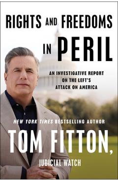 Rights and Freedoms in Peril: An Investigative Report on the Left\'s Attack on America - Tom Fitton