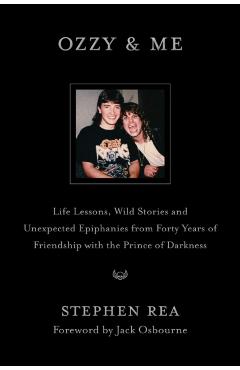 Ozzy & Me: Life Lessons, Wild Stories, and Unexpected Epiphanies from Forty Years of Friendship with the Prince of Darkness - Stephen Rea