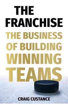 The Franchise: The Business of Building Winning Teams - Craig Custance