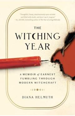 The Witching Year: A Memoir of Earnest Fumbling Through Modern Witchcraft - Diana Helmuth