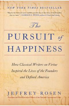 The Pursuit of Happiness: How Classical Writers on Virtue Inspired the Lives of the Founders and Defined America - Jeffrey Rosen