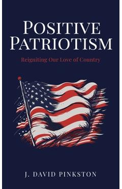 Positive Patriotism: Reigniting Our Love of Country - J. David Pinkston