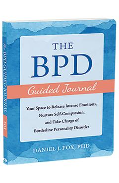 The Bpd Guided Journal: Your Space to Release Intense Emotions, Nurture Self-Compassion, and Take Charge of Borderline Personality Disorder - Daniel J. Fox