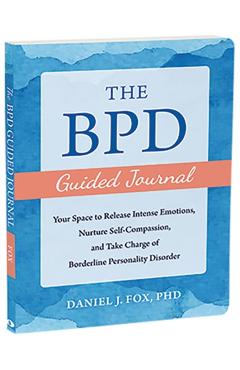 The Bpd Guided Journal: Your Space to Release Intense Emotions, Nurture Self-Compassion, and Take Charge of Borderline Personality Disorder - Daniel J. Fox
