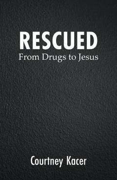 Rescued: From Drugs to Jesus - Courtney Kacer