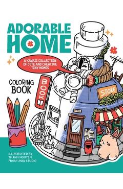 Adorable Home Coloring Book: A Kawaii Collection of Cute and Creative Tiny Homes (Coloring Book for Adults) - Thanh Nguyen