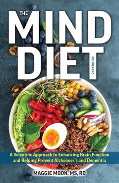 The Mind Diet: 2nd Edition: A Scientific Approach to Enhancing Brain Function and Helping Prevent Alzheimer\'s and Dementia, Fully Updated with New - Maggie Moon