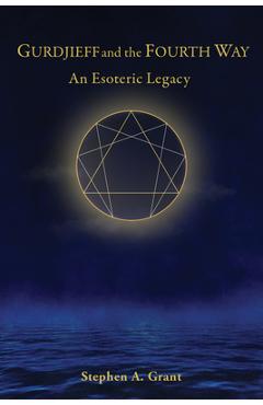 Gurdjieff and the Fourth Way: An Esoteric Legacy - Stephen A. Grant