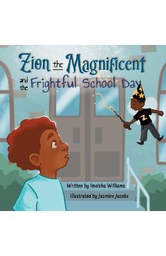 Zion the Magnificent and the Frightful School Day - Imeisha Williams