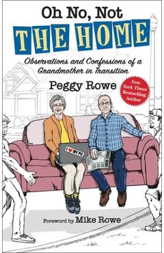 Oh No, Not the Home: Observations and Confessions of a Grandmother in Transition - Peggy Rowe