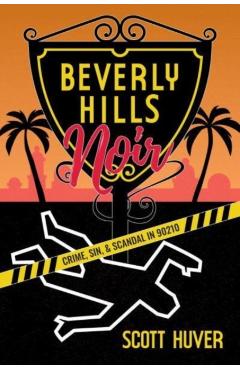 Beverly Hills Noir: Crime, Sin, & Scandal in 90210 - Scott Huver