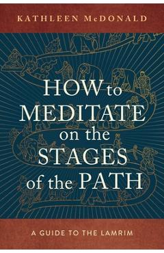 How to Meditate on the Stages of the Path: A Guide to the Lamrim - Kathleen Mcdonald