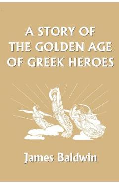 A Story of the Golden Age of Greek Heroes (Yesterday's Classics) - James Baldwin
