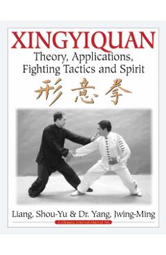 Xingyiquan: Theory, Applications, Fighting Tactics and Spirit - Shou-yu Liang