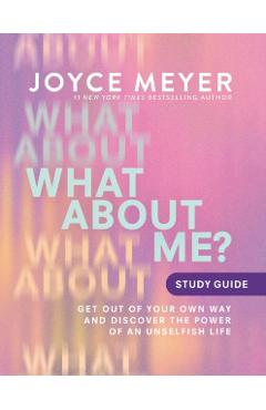 What about Me? Study Guide: Get Out of Your Own Way and Discover the Power of an Unselfish Life - Joyce Meyer
