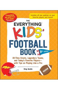 The Everything Kids\' Football Book, 8th Edition: All-Time Greats, Legendary Teams, and Today\'s Favorite Players--With Tips on Playing Like a Pro - Greg Jacobs