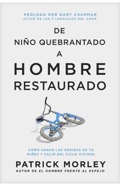de Niño Quebrantado a Hombre Restaurado: Cómo Sanar Las Heridas de Tu Niñez Y Salir del Ciclo Vicioso - Patrick Morley