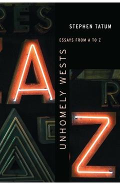 Unhomely Wests: Essays from A to Z - Stephen Tatum