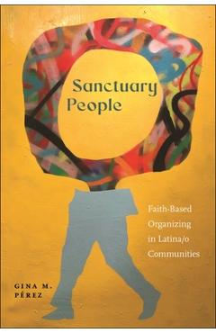 Sanctuary People: Faith-Based Organizing in Latina/O Communities - Gina M. Pérez