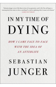 In My Time of Dying: How I Came Face to Face with the Idea of an Afterlife - Sebastian Junger