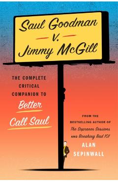 Saul Goodman V. Jimmy McGill: The Complete Critical Companion to Better Call Saul - Alan Sepinwall