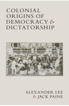 Colonial Origins of Democracy and Dictatorship - Alexander Lee