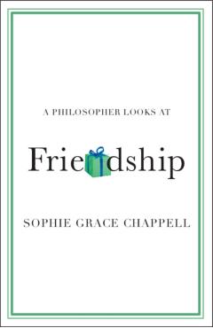 A Philosopher Looks at Friendship - Sophie Grace Chappell