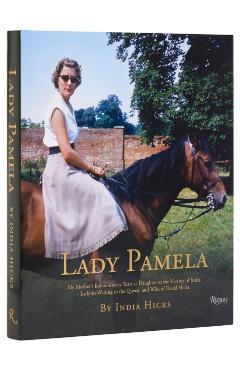 Lady Pamela: My Mother's Extraordinary Years as Daughter to the Viceroy of India, Lady-In-Waiting to the Queen, and Wife of David H - India Hicks