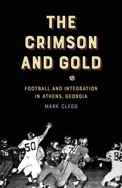 The Crimson and Gold: Football and Integration in Athens, Georgia - Mark Clegg