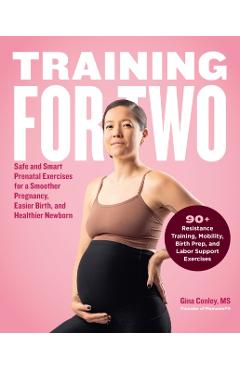 Training for Two: Safe & Smart Prenatal Exercises for a Smoother Pregnancy, Easier Birth, and Healthier Newborn - Gina Conley