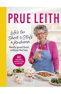 Life's Too Short to Stuff a Mushroom: Really Good Food Without the Fuss - Prue Leith