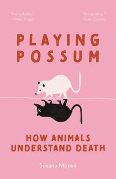 Playing Possum: How Animals Understand Death - Susana Monsó