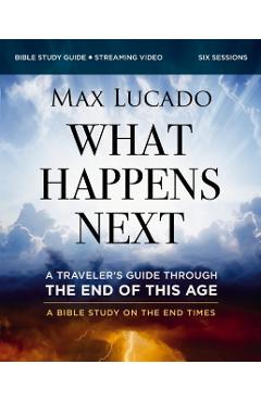 What Happens Next Bible Study Guide Plus Streaming Video: A Traveler's Guide Through the End of This Age - Max Lucado