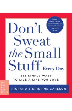Don\'t Sweat the Small Stuff Every Day: 365 Simple Ways to Live a Life You Love - Richard Carlson