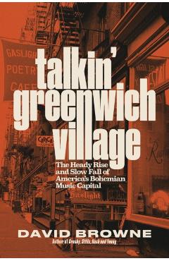 Talkin\' Greenwich Village: The Heady Rise and Slow Fall of America\'s Bohemian Music Capital - David Browne