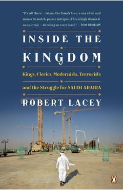 Inside the Kingdom: Kings, Clerics, Modernists, Terrorists, and the Struggle for Saudi Arabia - Robert Lacey