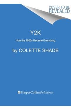 Y2K: How the 2000s Became Everything (Essays on the Future That Never Was) - Colette Shade