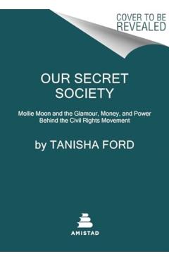 Our Secret Society: Mollie Moon and the Glamour, Money, and Power Behind the Civil Rights Movement - Tanisha Ford