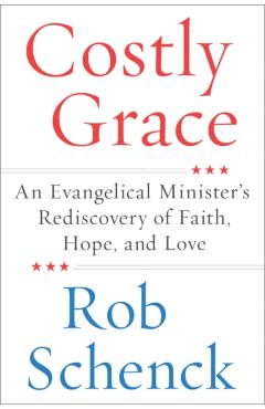 Costly Grace: An Evangelical Minister's Rediscovery of Faith, Hope, and Love - Rob Schenck