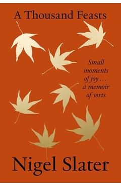 A Thousand Feasts: Small Moments of Joy ... a Memoir of Sorts - Nigel Slater