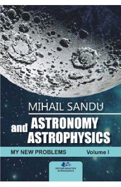 Astronomy and astrophysics. My new problems Vol.1 - Mihail Sandu - DIDACTICA SI PEDAGOGICA