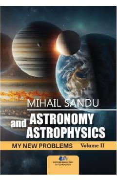 Astronomy and astrophysics. My new problems Vol.2 - Mihail Sandu - DIDACTICA SI PEDAGOGICA