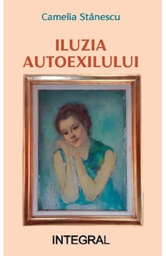 Iluzia autoexilului - Camelia Stanescu - INTEGRAL